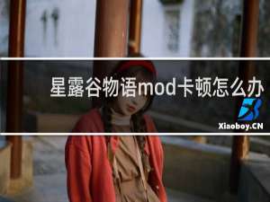 星露谷物语mod卡顿怎么办