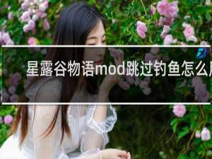 星露谷物语mod跳过钓鱼怎么用