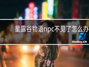 星露谷物语npc不见了怎么办
