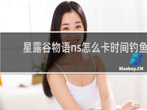 星露谷物语ns怎么卡时间钓鱼