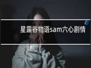 星露谷物语sam六心剧情