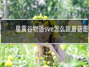 星露谷物语sve怎么跟蘑菇走