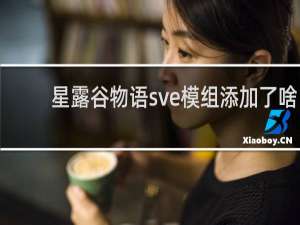 星露谷物语sve模组添加了啥