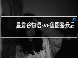 星露谷物语sve鱼图鉴最后