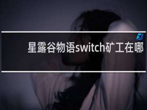 星露谷物语switch矿工在哪