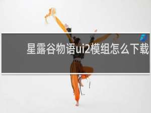 星露谷物语ui2模组怎么下载