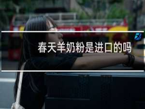 春天羊奶粉是进口的吗