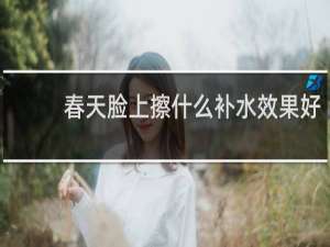 春天脸上擦什么补水效果好