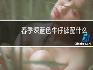 春季深蓝色牛仔裤配什么衣服好看