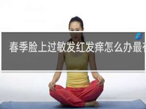 春季脸上过敏发红发痒怎么办最有效