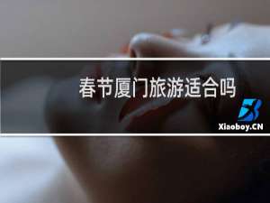 春节厦门旅游适合吗