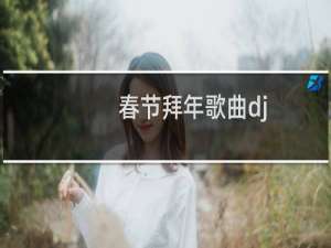 春节拜年歌曲dj（春节拜年用语）
