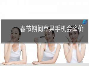 春节期间苹果手机会降价吗