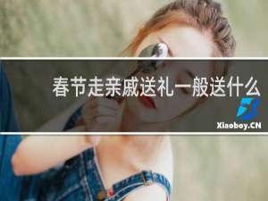 春节走亲戚送礼一般送什么