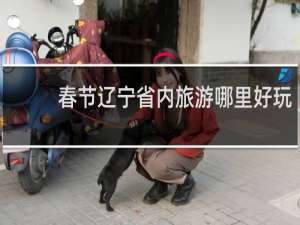 春节辽宁省内旅游哪里好玩