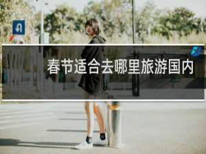 春节适合去哪里旅游国内