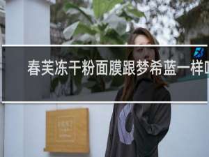 春芙冻干粉面膜跟梦希蓝一样吗