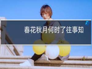 春花秋月何时了往事知多少（春花秋月）