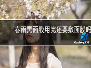 春雨黑面膜用完还要敷面膜吗