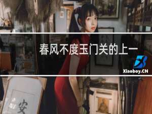 春风不度玉门关的上一句下一句（春风不度玉门关的上一句）