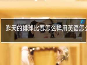 昨天的排球比赛怎么样用英语怎么说