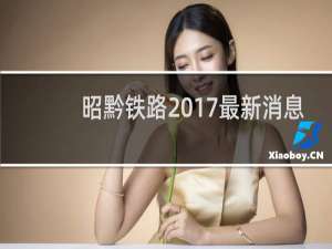 昭黔铁路2017最新消息