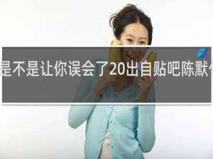 是不是让你误会了 出自贴吧陈默什么梗