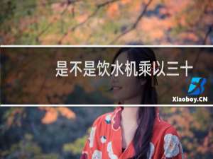 是不是饮水机乘以三十