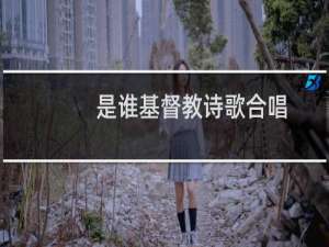 是谁基督教诗歌合唱