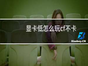 显卡低怎么玩cf不卡