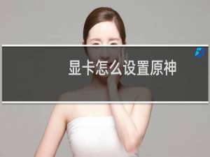 显卡怎么设置原神