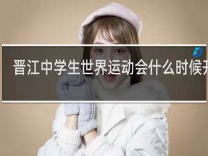 晋江中学生世界运动会什么时候开始