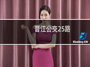 晋江公交25路(关于晋江公交25路的简介)