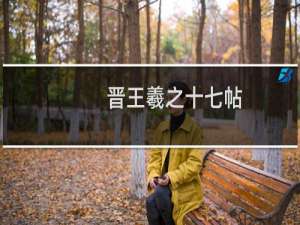 晋王羲之十七帖(关于晋王羲之十七帖的简介)