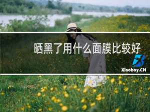 晒黑了用什么面膜比较好