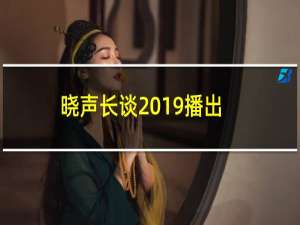 晓声长谈2019播出时间（大家可以了解一下）