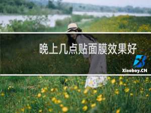 晚上几点贴面膜效果好