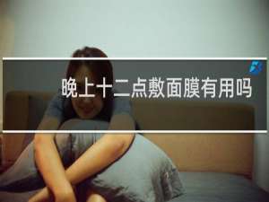 晚上十二点敷面膜有用吗