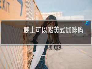 晚上可以喝美式咖啡吗