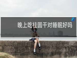 晚上吃桂圆干对睡眠好吗