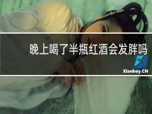 晚上喝了半瓶红酒会发胖吗