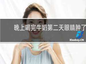 晚上喝完牛奶第二天眼睛肿了