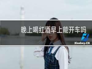 晚上喝红酒早上能开车吗