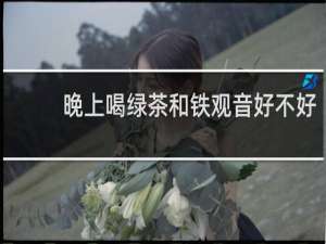 晚上喝绿茶和铁观音好不好