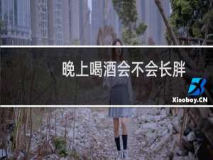 晚上喝酒会不会长胖