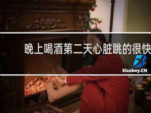 晚上喝酒第二天心脏跳的很快