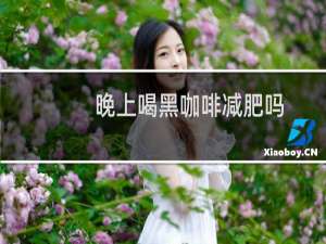 晚上喝黑咖啡减肥吗