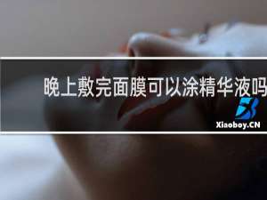 晚上敷完面膜可以涂精华液吗