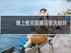 晚上敷完面膜后要洗脸吗