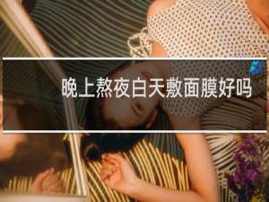 晚上熬夜白天敷面膜好吗